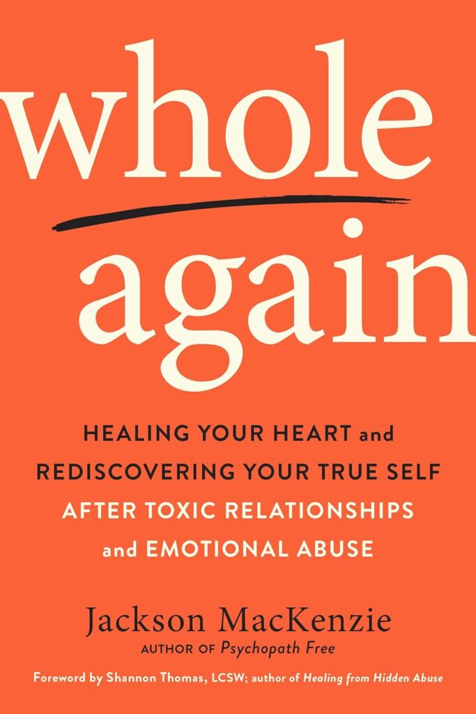 Whole Again Healing your heart and rediscovering your true self after toxic relationships and emotional abuse